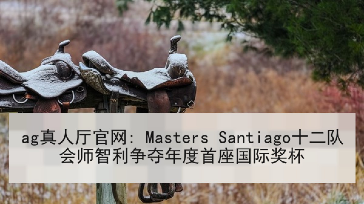 ag真人厅官网: Masters Santiago十二队会师智利争夺年度首座国际奖杯 ag真人厅官网: Masters Santiago十二队会师智利争夺年度首座国际奖杯