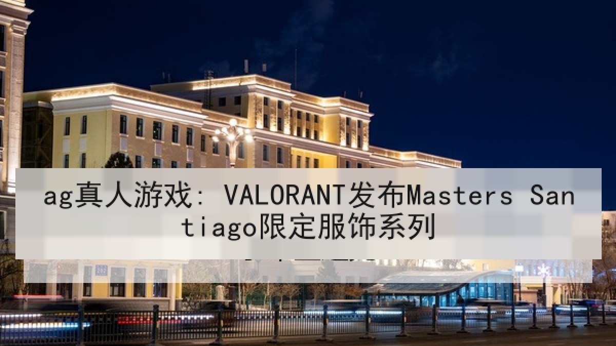 ag真人游戏: VALORANT发布Masters Santiago限定服饰系列