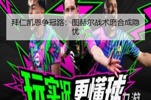 拜仁凯恩争冠路：图赫尔战术磨合成隐忧
