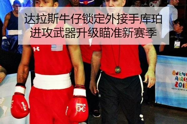 达拉斯牛仔锁定外接手库珀 进攻武器升级瞄准新赛季