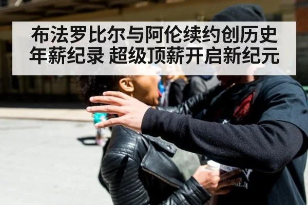 布法罗比尔与阿伦续约创历史年薪纪录 超级顶薪开启新纪元
