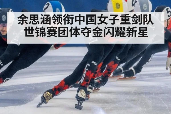 余思涵领衔中国女子重剑队世锦赛团体夺金闪耀新星