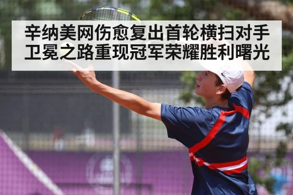辛纳美网伤愈复出首轮横扫对手 卫冕之路重现冠军荣耀胜利曙光
