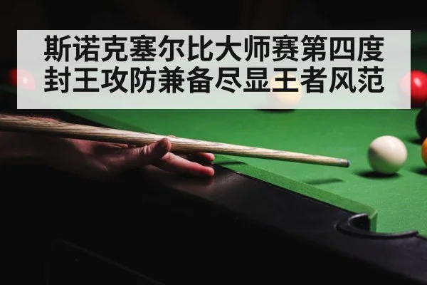 斯诺克塞尔比大师赛第四度封王攻防兼备尽显王者风范