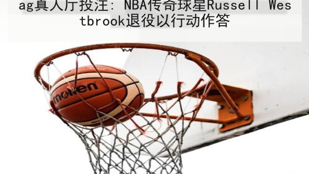 ag真人厅投注: NBA传奇球星Russell Westbrook退役以行动作答