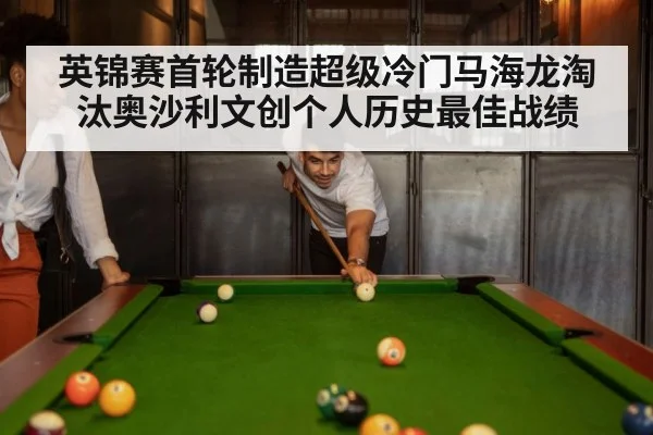 英锦赛首轮制造超级冷门马海龙淘汰奥沙利文创个人历史最佳战绩