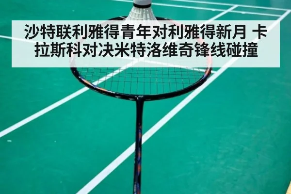 沙特联利雅得青年对利雅得新月 卡拉斯科对决米特洛维奇锋线碰撞